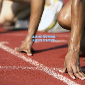 广东遭绝杀苦吞两连败，易建联无奈谁该背锅？