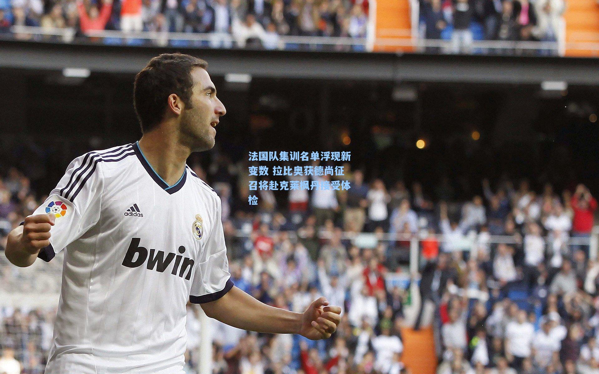 法国队集训名单浮现新变数 拉比奥获德尚征召将赴克莱枫丹接受体检