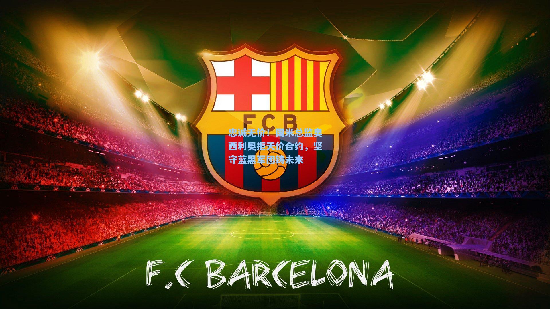 忠诚无价！国米总监奥西利奥拒天价合约，坚守蓝黑军团铸未来