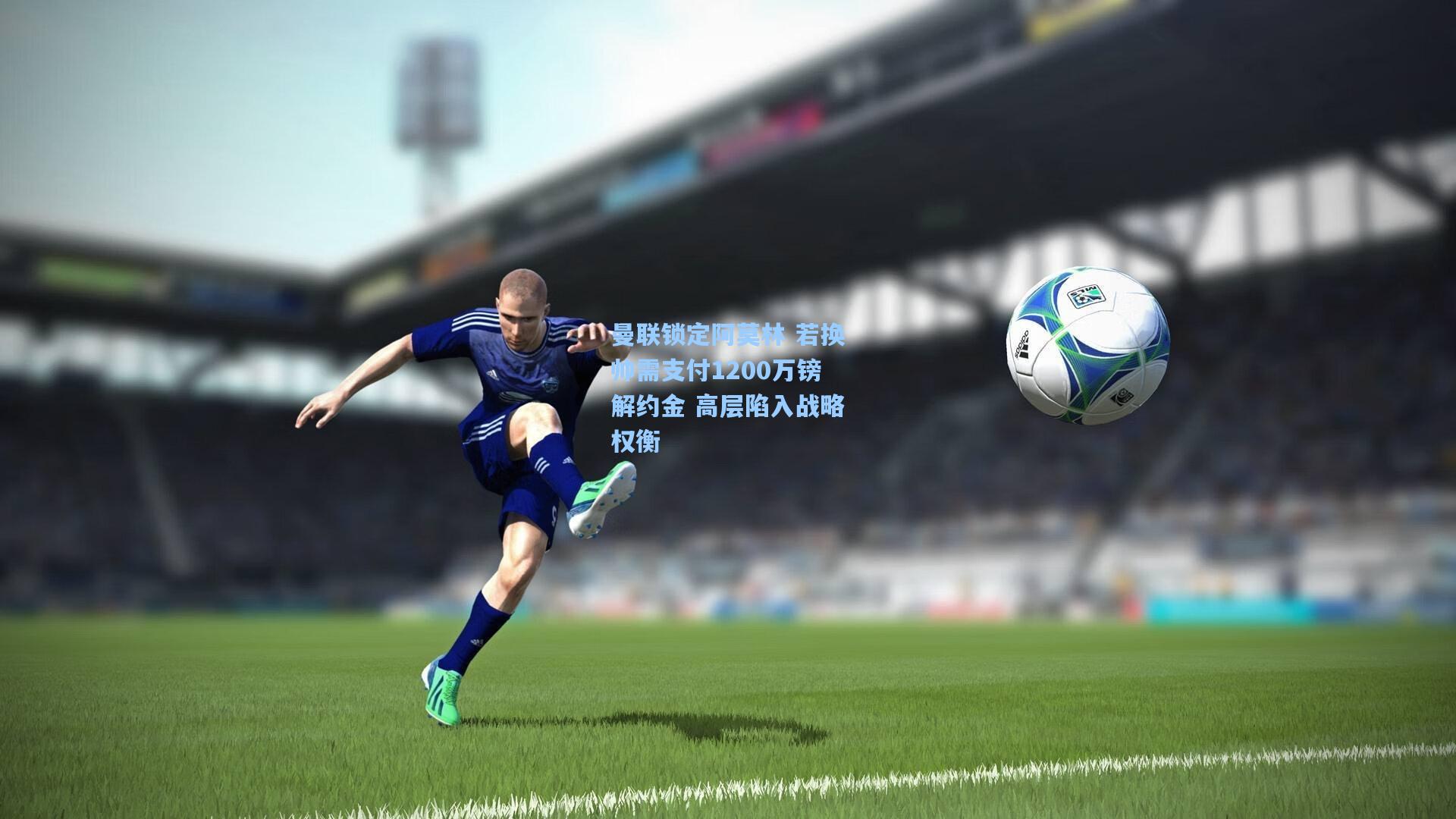 曼联锁定阿莫林 若换帅需支付1200万镑解约金 高层陷入战略权衡