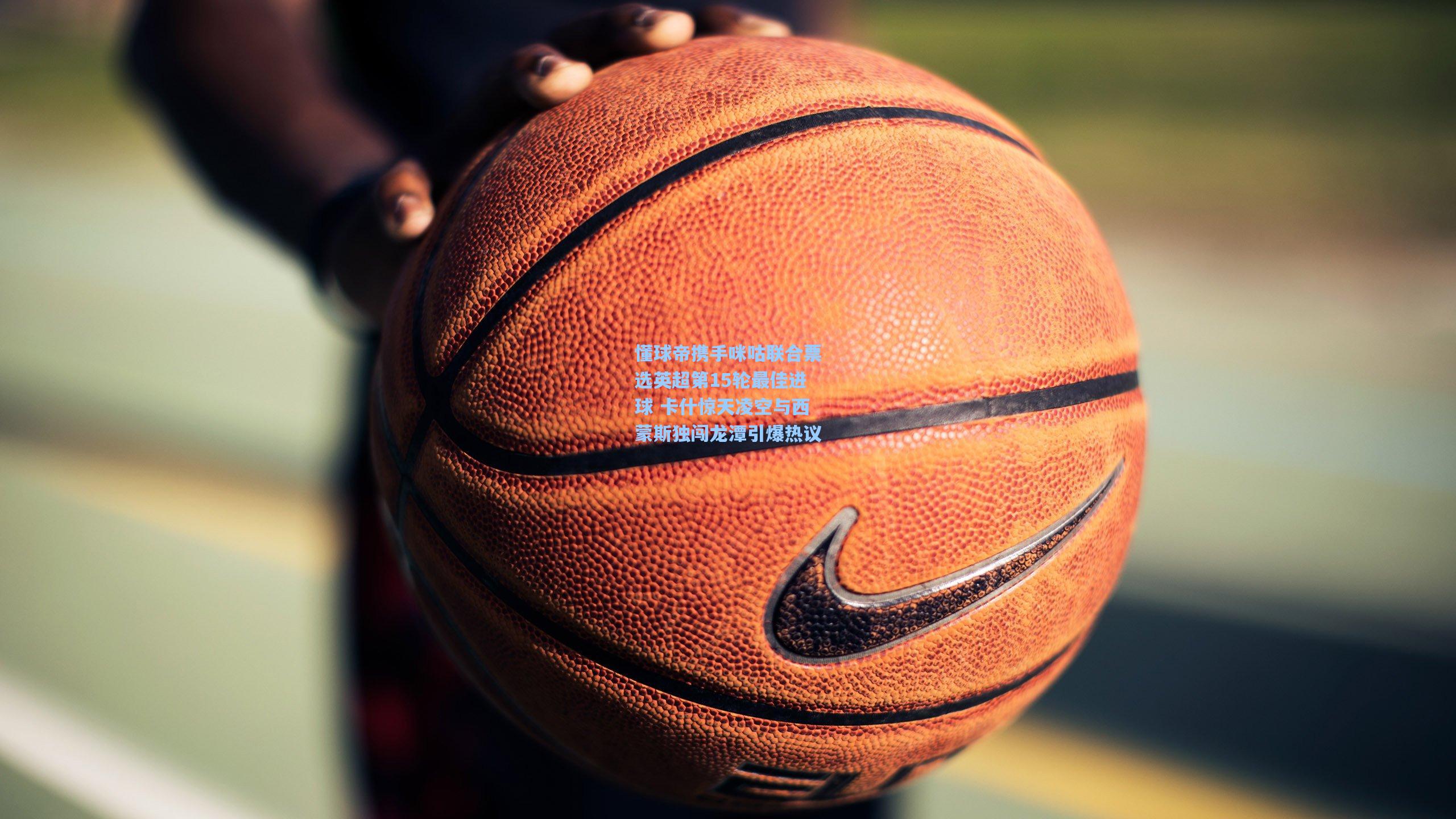 懂球帝携手咪咕联合票选英超第15轮最佳进球 卡什惊天凌空与西蒙斯独闯龙潭引爆热议