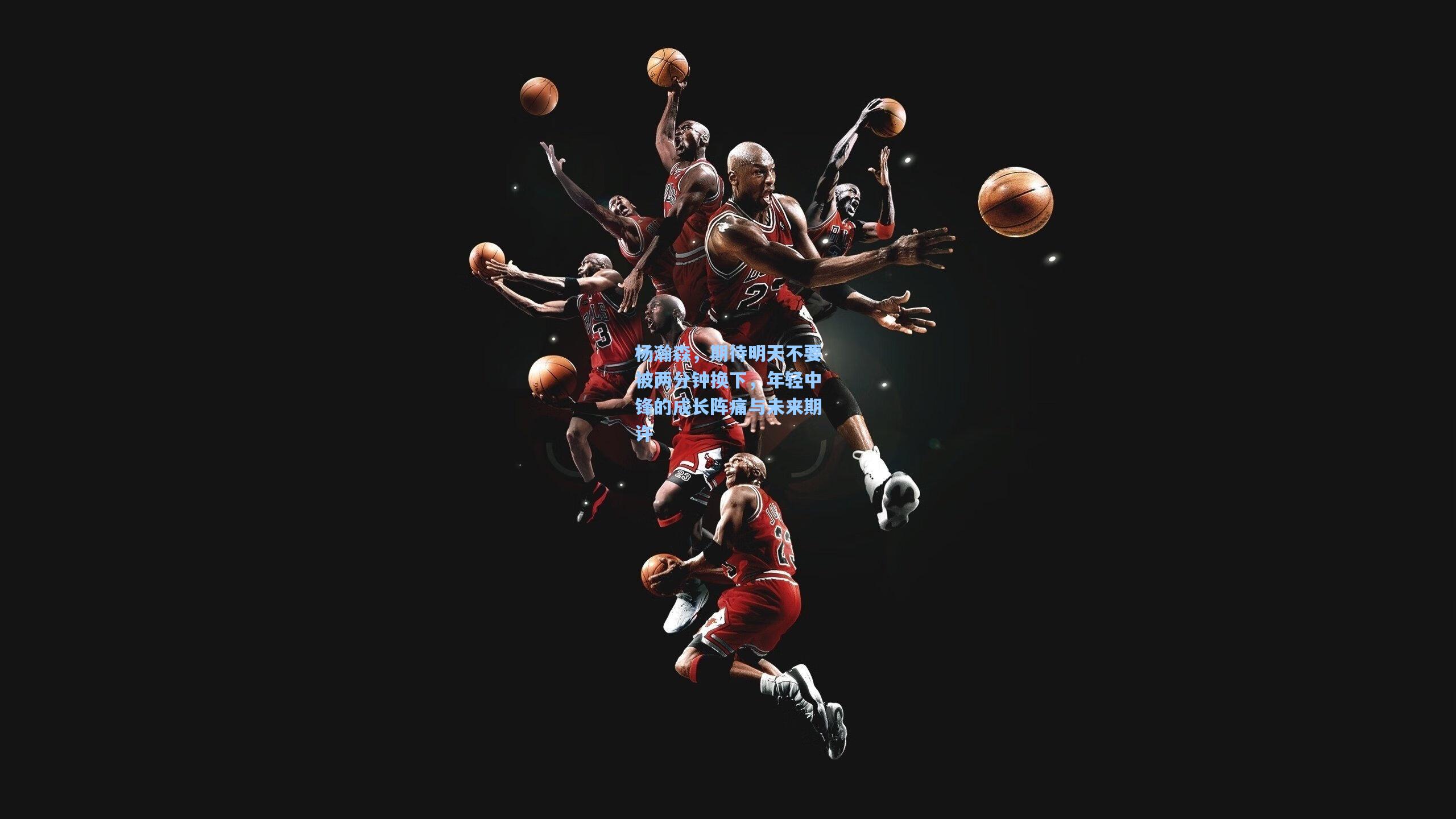 杨瀚森，期待明天不要被两分钟换下，年轻中锋的成长阵痛与未来期许