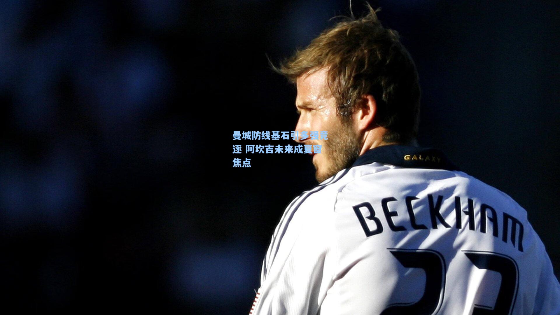 曼城防线基石引多强竞逐 阿坎吉未来成夏窗焦点