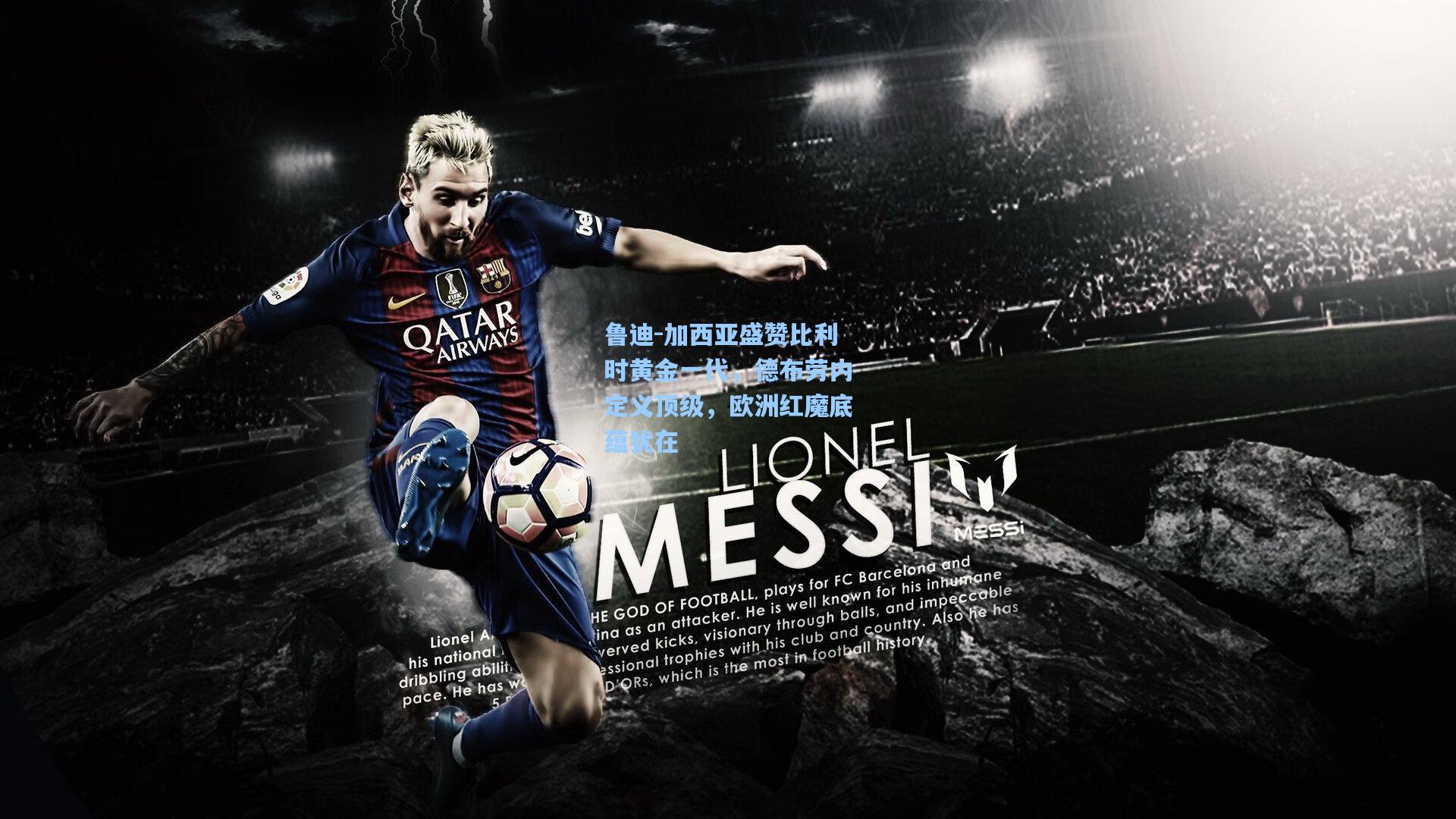 鲁迪-加西亚盛赞比利时黄金一代，德布劳内定义顶级，欧洲红魔底蕴犹在