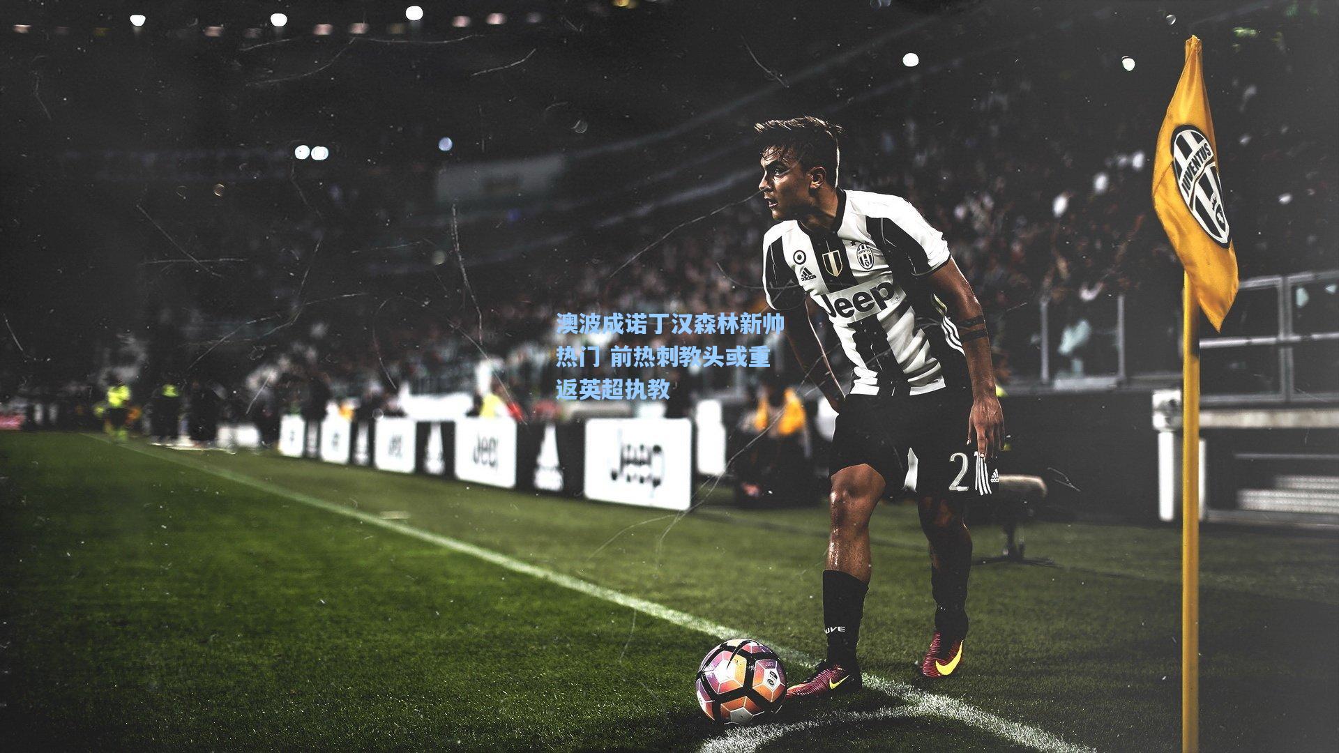 澳波成诺丁汉森林新帅热门 前热刺教头或重返英超执教