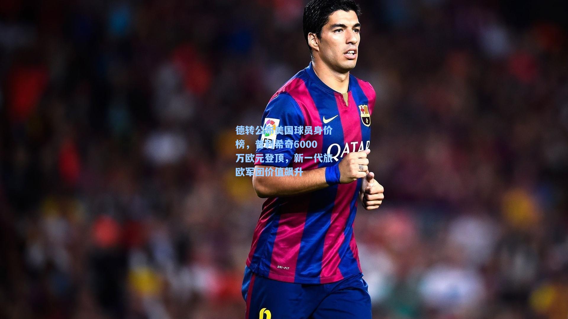 德转公布美国球员身价榜，普利希奇6000万欧元登顶，新一代旅欧军团价值飙升