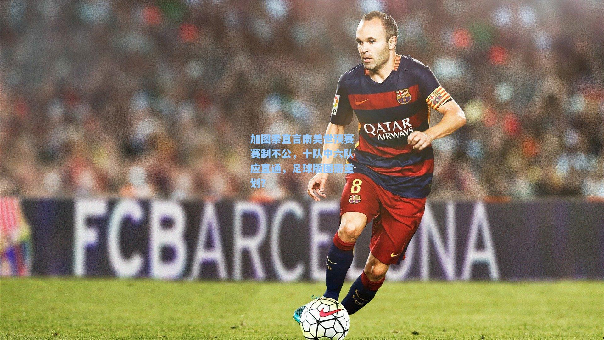 加图索直言南美世预赛赛制不公，十队中六队应直通，足球版图需重划？