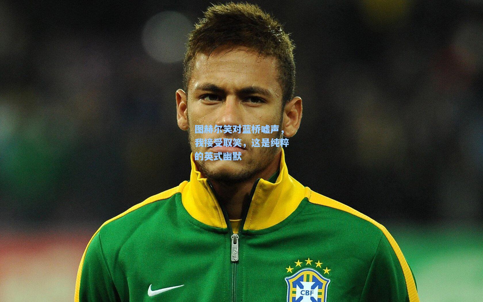 图赫尔笑对蓝桥嘘声,我接受取笑,这是纯粹的英式幽默